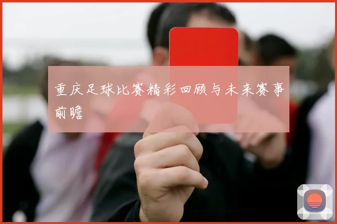 重庆足球比赛精彩回顾与未来赛事前瞻