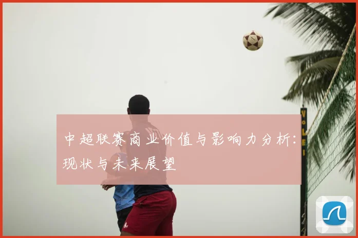 中超联赛商业价值与影响力分析:现状与未来展望