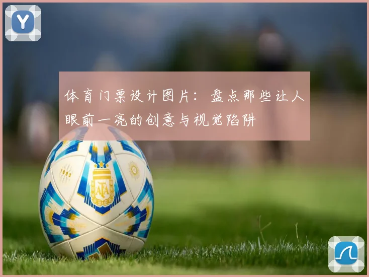 体育门票设计图片：盘点那些让人眼前一亮的创意与视觉陷阱