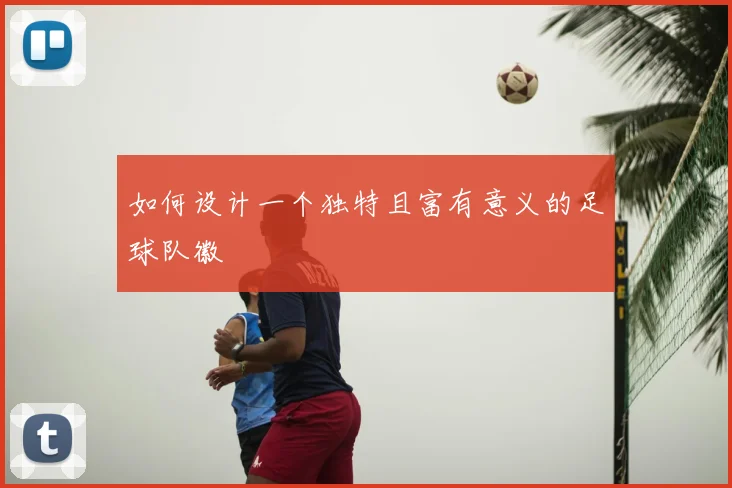 如何设计一个独特且富有意义的足球队徽