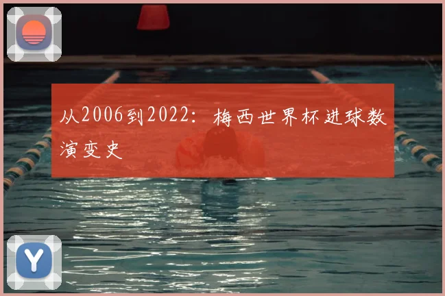 从2006到2022：梅西世界杯进球数演变史