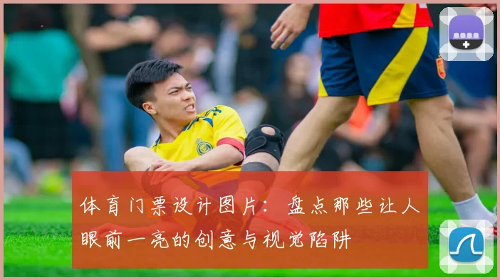 体育门票设计图片：盘点那些让人眼前一亮的创意与视觉陷阱