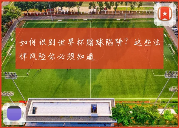 如何识别世界杯赌球陷阱?这些法律风险你必须知道