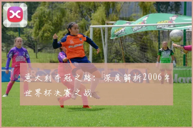 意大利夺冠之路：深度解析2006年世界杯决赛之战