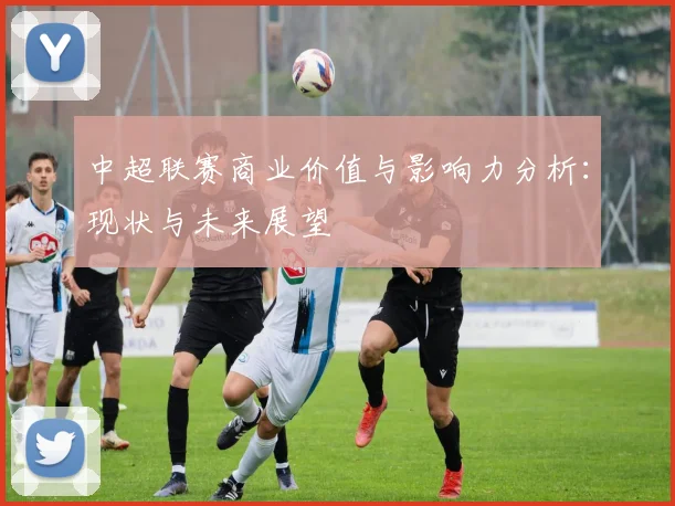 中超联赛商业价值与影响力分析:现状与未来展望