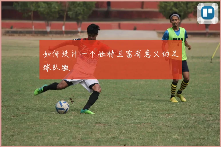 如何设计一个独特且富有意义的足球队徽