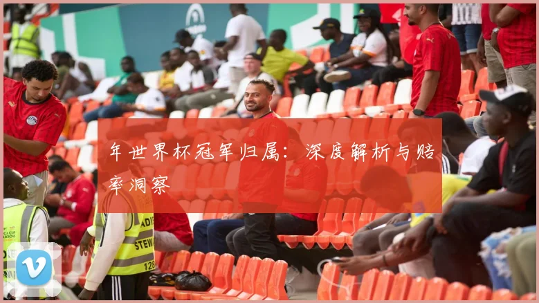 年世界杯冠军归属:深度解析与赔率洞察